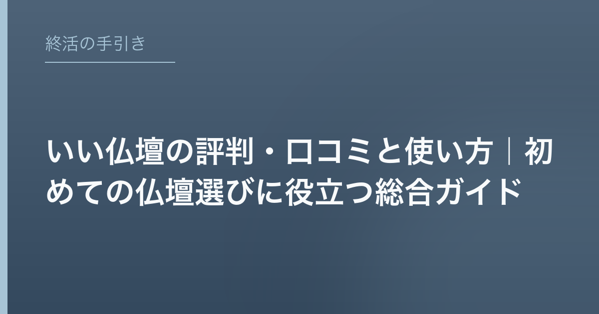 いい仏壇の評判・口コミと使い方｜初めての仏壇選びに役立つ総合ガイド