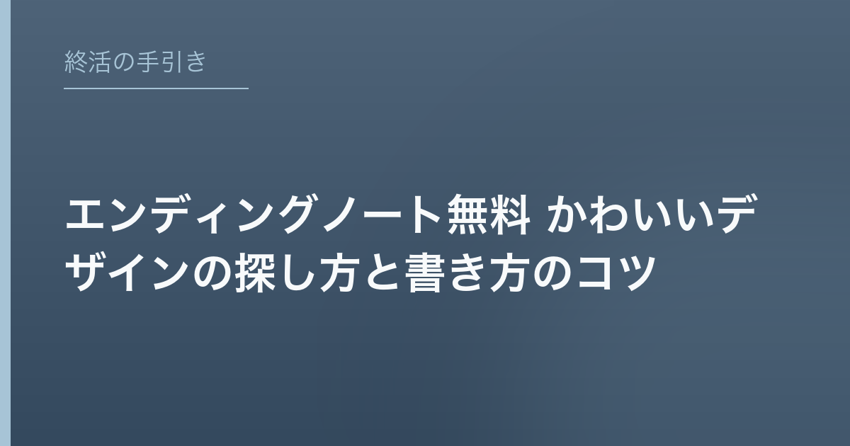 エンディングノート無料 かわいいデザインの探し方と書き方のコツ