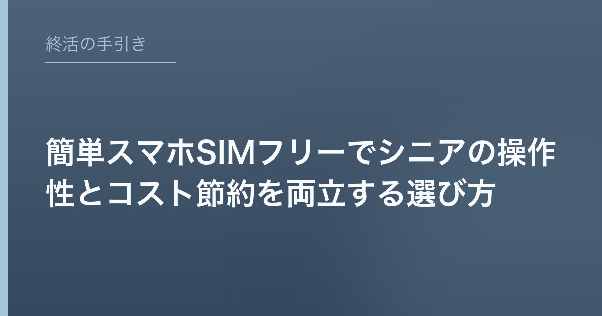 簡単スマホSIMフリーでシニアの操作性とコスト節約を両立する選び方