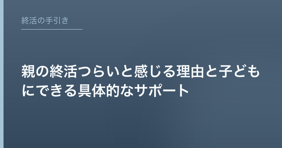 親の終活つらいと感じる理由と子どもにできる具体的なサポート
