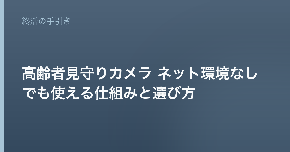 高齢者見守りカメラ ネット環境なしでも使える仕組みと選び方
